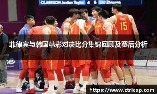 菲律宾与韩国精彩对决比分集锦回顾及赛后分析