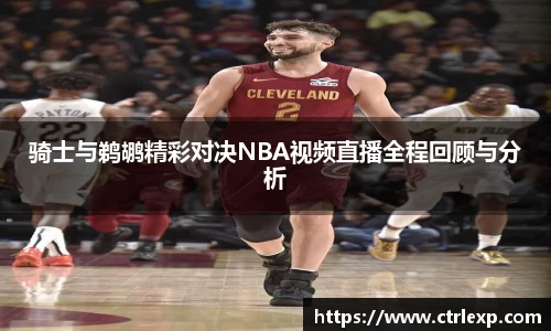 骑士与鹈鹕精彩对决NBA视频直播全程回顾与分析