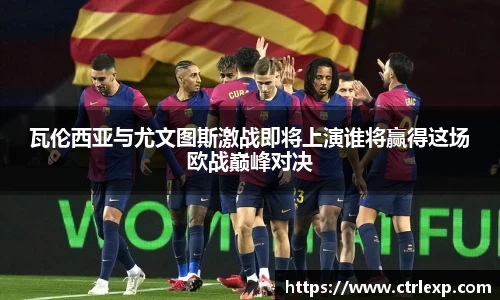 瓦伦西亚与尤文图斯激战即将上演谁将赢得这场欧战巅峰对决