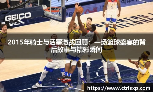 2015年骑士与活塞激战回顾：一场篮球盛宴的背后故事与精彩瞬间