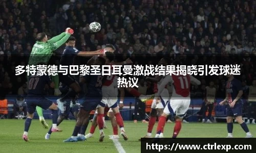 多特蒙德与巴黎圣日耳曼激战结果揭晓引发球迷热议