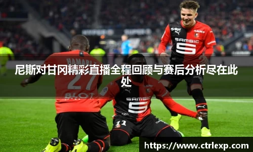 尼斯对甘冈精彩直播全程回顾与赛后分析尽在此处