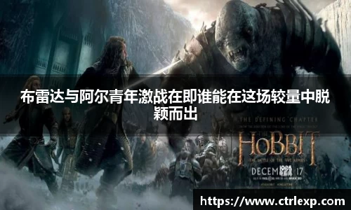 布雷达与阿尔青年激战在即谁能在这场较量中脱颖而出