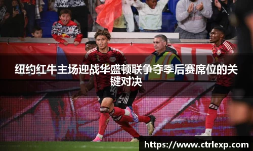 纽约红牛主场迎战华盛顿联争夺季后赛席位的关键对决