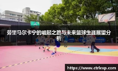 劳里马尔卡宁的崛起之路与未来篮球生涯展望分析