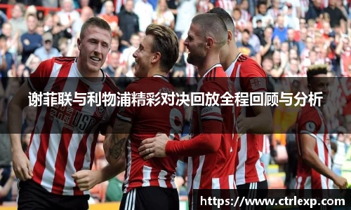 谢菲联与利物浦精彩对决回放全程回顾与分析