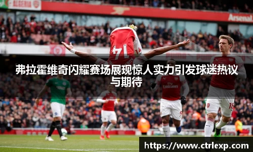 zoty中欧弗拉霍维奇闪耀赛场展现惊人实力引发球迷热议与期待